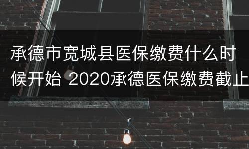 承德市宽城县医保缴费什么时候开始 2020承德医保缴费截止日期