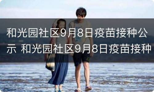 和光园社区9月8日疫苗接种公示 和光园社区9月8日疫苗接种公示名单