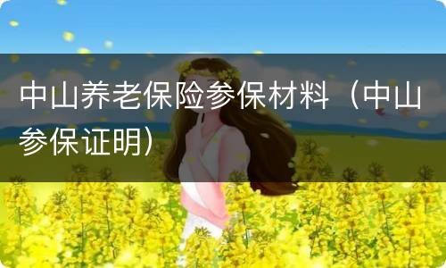 中山养老保险参保材料（中山参保证明）