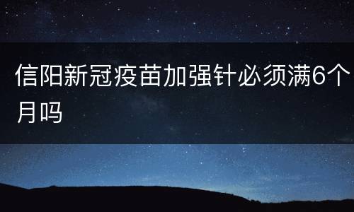 信阳新冠疫苗加强针必须满6个月吗
