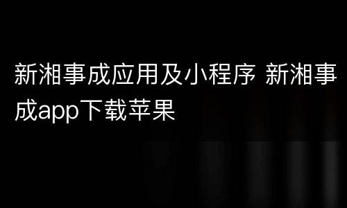 新湘事成应用及小程序 新湘事成app下载苹果