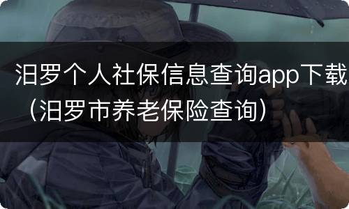 汨罗个人社保信息查询app下载（汨罗市养老保险查询）