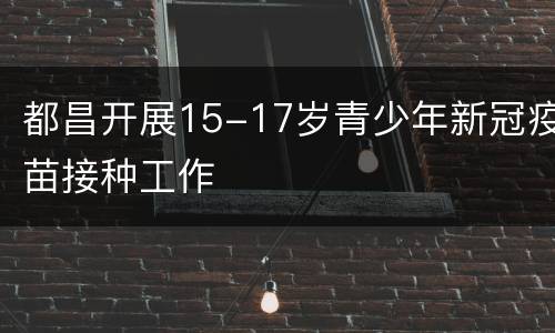 都昌开展15-17岁青少年新冠疫苗接种工作