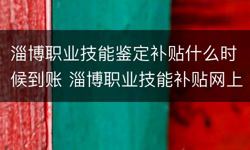 淄博职业技能鉴定补贴什么时候到账 淄博职业技能补贴网上申报怎么查询进度