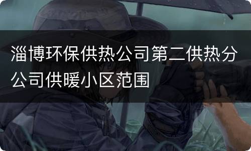 淄博环保供热公司第二供热分公司供暖小区范围
