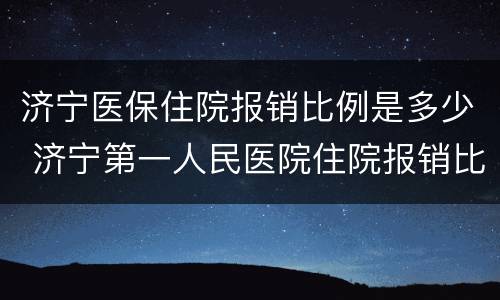 济宁医保住院报销比例是多少 济宁第一人民医院住院报销比例
