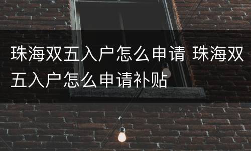 珠海双五入户怎么申请 珠海双五入户怎么申请补贴