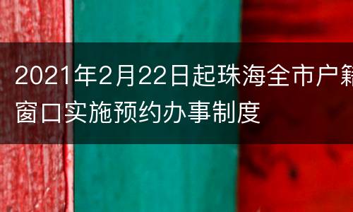 2021年2月22日起珠海全市户籍窗口实施预约办事制度