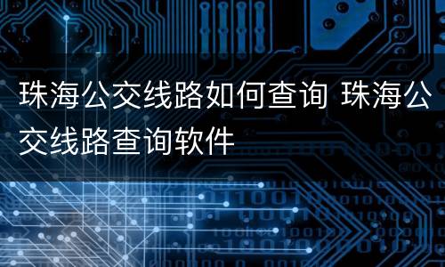 珠海公交线路如何查询 珠海公交线路查询软件