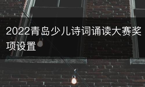 2022青岛少儿诗词诵读大赛奖项设置