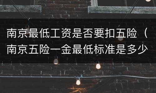 南京最低工资是否要扣五险（南京五险一金最低标准是多少）