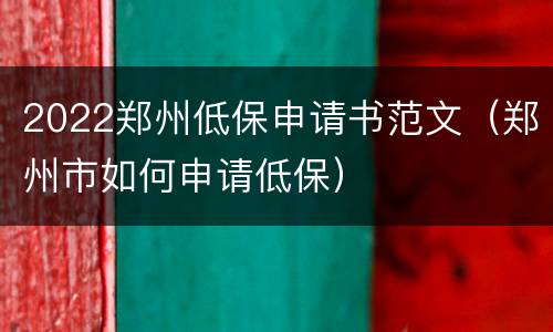 2022郑州低保申请书范文（郑州市如何申请低保）