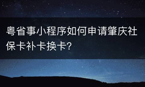 粤省事小程序如何申请肇庆社保卡补卡换卡？