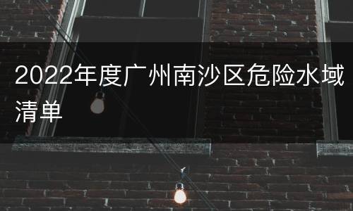 2022年度广州南沙区危险水域清单