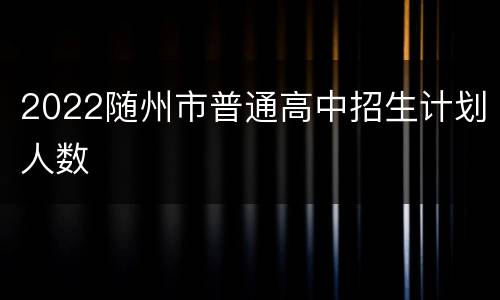 2022随州市普通高中招生计划人数