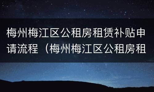 梅州梅江区公租房租赁补贴申请流程（梅州梅江区公租房租赁补贴申请流程图）