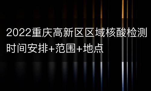2022重庆高新区区域核酸检测时间安排+范围+地点