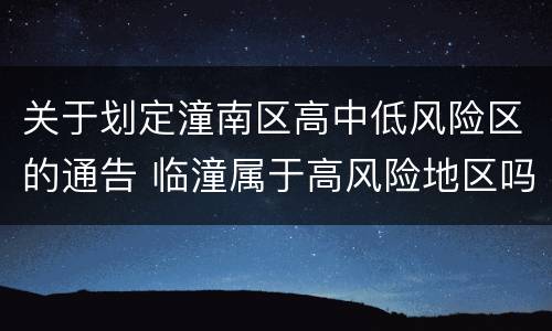 关于划定潼南区高中低风险区的通告 临潼属于高风险地区吗