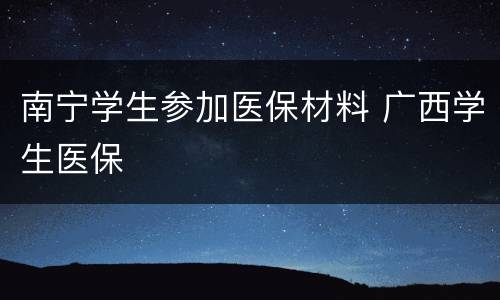 南宁学生参加医保材料 广西学生医保