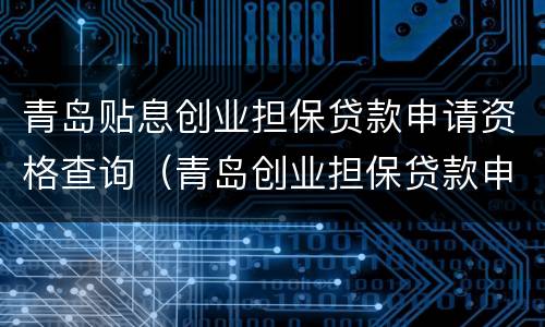 青岛贴息创业担保贷款申请资格查询（青岛创业担保贷款申请条件）