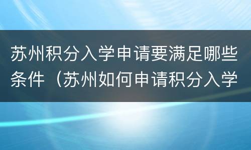 苏州积分入学申请要满足哪些条件（苏州如何申请积分入学）