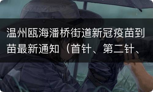 温州瓯海潘桥街道新冠疫苗到苗最新通知（首针、第二针、加强针）