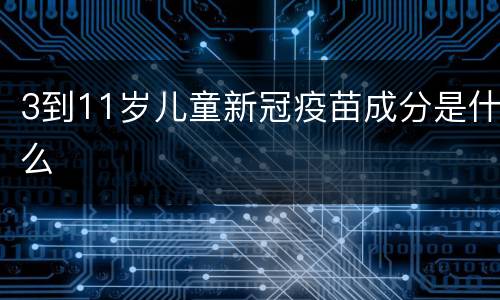 3到11岁儿童新冠疫苗成分是什么