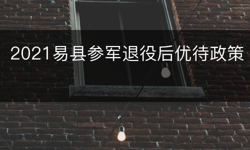 2021易县参军退役后优待政策