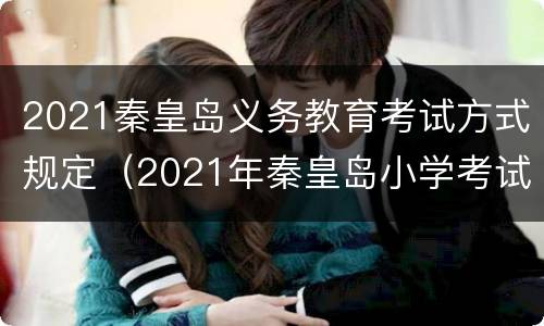 2021秦皇岛义务教育考试方式规定（2021年秦皇岛小学考试时间）