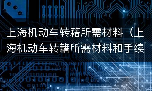 上海机动车转籍所需材料（上海机动车转籍所需材料和手续）