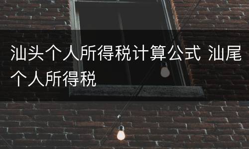 汕头个人所得税计算公式 汕尾个人所得税