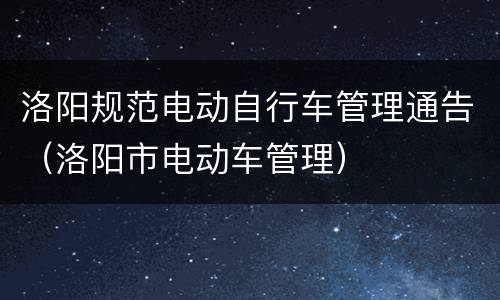 洛阳规范电动自行车管理通告（洛阳市电动车管理）