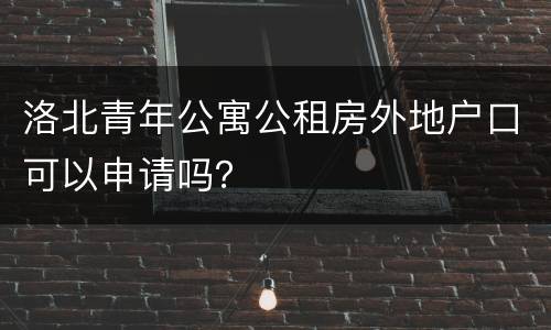 洛北青年公寓公租房外地户口可以申请吗？