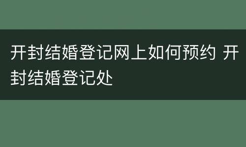 开封结婚登记网上如何预约 开封结婚登记处