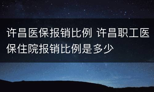 许昌医保报销比例 许昌职工医保住院报销比例是多少