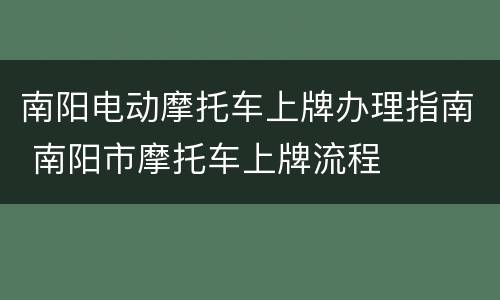 南阳电动摩托车上牌办理指南 南阳市摩托车上牌流程