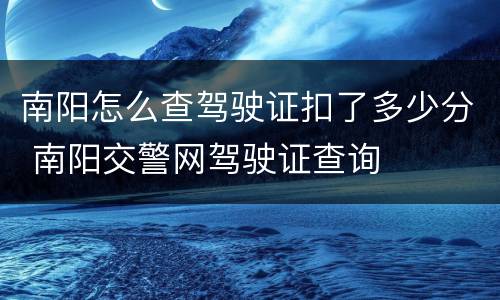 南阳怎么查驾驶证扣了多少分 南阳交警网驾驶证查询