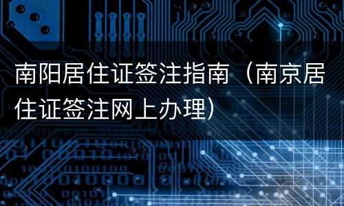 南阳居住证签注指南（南京居住证签注网上办理）