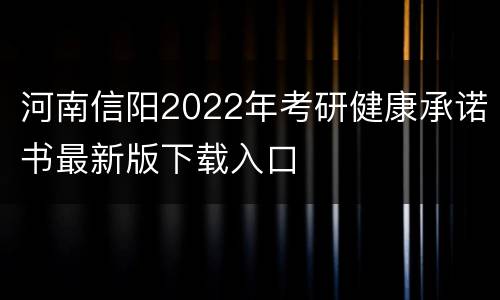 河南信阳2022年考研健康承诺书最新版下载入口