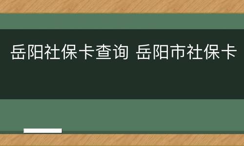 岳阳社保卡查询 岳阳市社保卡