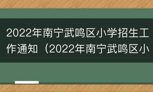 2022年南宁武鸣区小学招生工作通知（2022年南宁武鸣区小学招生工作通知电话）