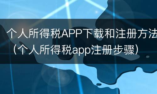 个人所得税APP下载和注册方法（个人所得税app注册步骤）