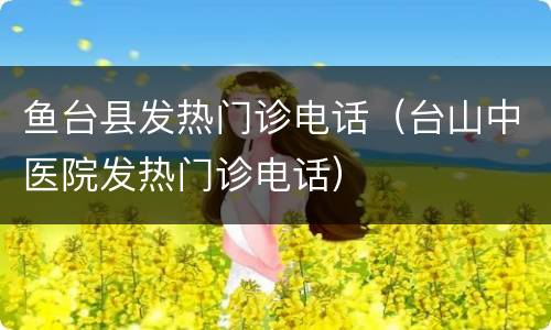 鱼台县发热门诊电话（台山中医院发热门诊电话）