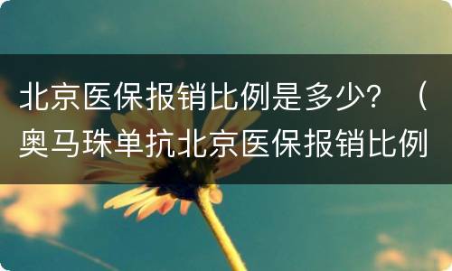 北京医保报销比例是多少？（奥马珠单抗北京医保报销比例是多少）