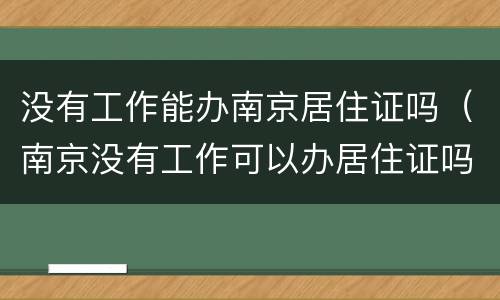 没有工作能办南京居住证吗（南京没有工作可以办居住证吗）
