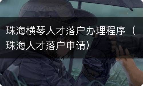 珠海横琴人才落户办理程序（珠海人才落户申请）