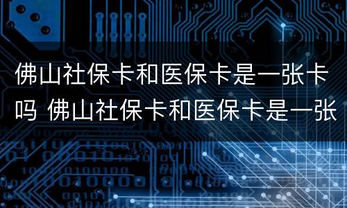 佛山社保卡和医保卡是一张卡吗 佛山社保卡和医保卡是一张卡吗