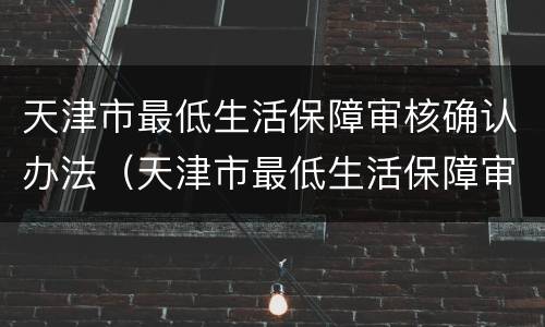 天津市最低生活保障审核确认办法（天津市最低生活保障审核确认办法是什么）