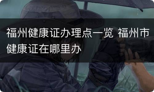 福州健康证办理点一览 福州市健康证在哪里办