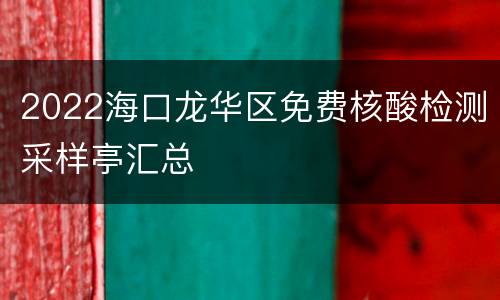 2022海口龙华区免费核酸检测采样亭汇总